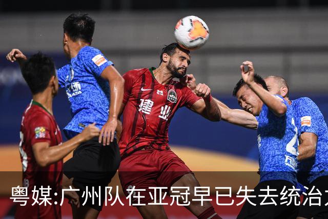 粤媒:广州队在亚冠早已失去统治力 想出线绝非易事